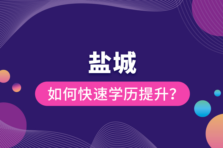 鹽城如何快速提升學(xué)歷?