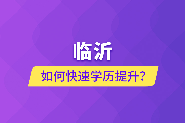 臨沂如何快速提升學(xué)歷？