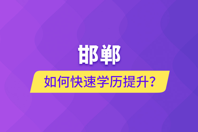 邯鄲如何快速提升學(xué)歷？