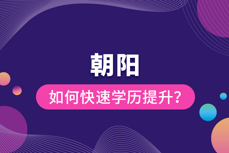 朝陽(yáng)如何快速提升學(xué)歷？