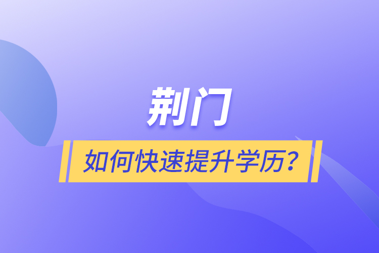 荊門如何快速提升學(xué)歷？