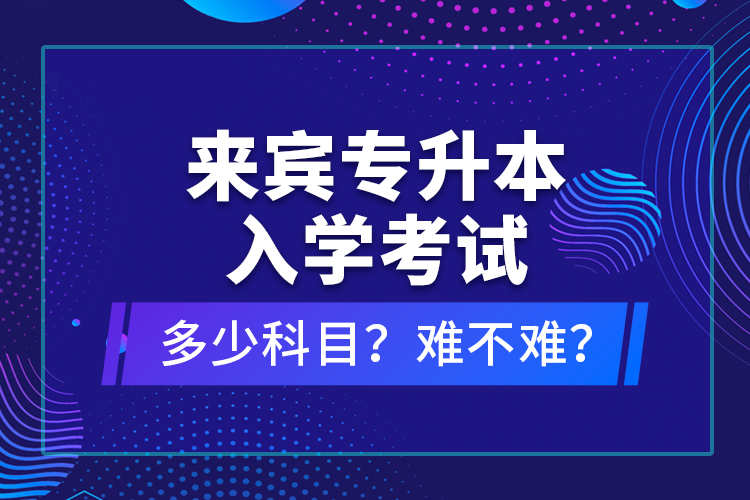 來賓專升本入學考試多少科目？難不難？