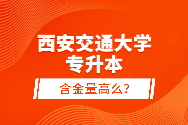 西安交通大學(xué)專升本含金量高么？
