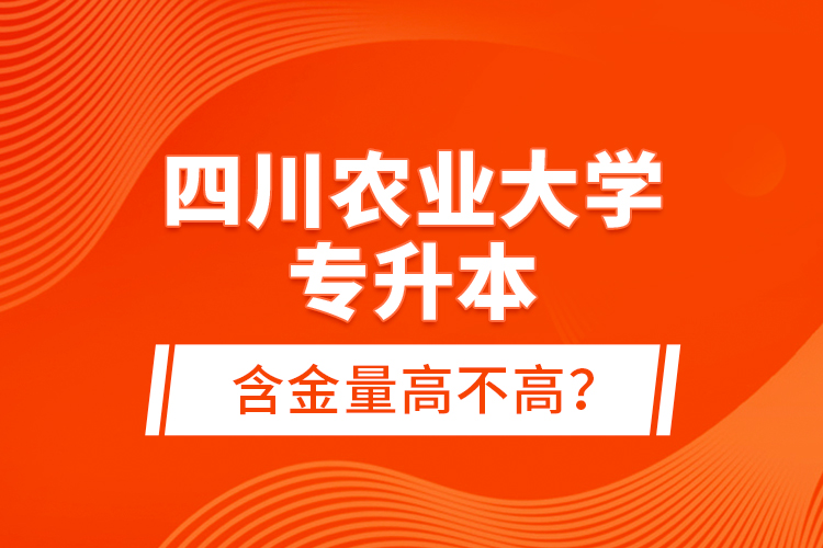 四川農(nóng)業(yè)大學(xué)專(zhuān)升本含金量高不高？