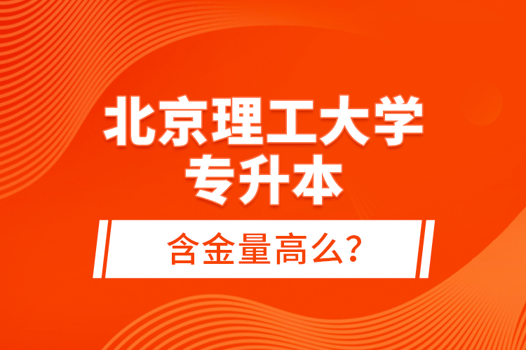 北京理工大學專升本含金量高么？
