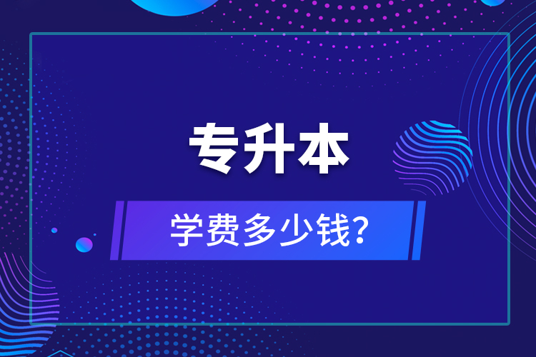 專升本學(xué)費(fèi)多少錢？