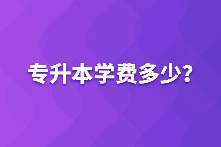 專升本學(xué)費(fèi)多少？