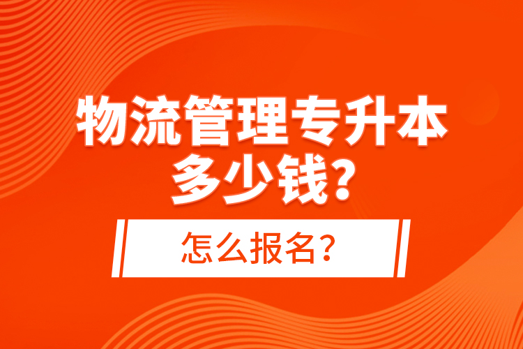 物流管理專(zhuān)升本多少錢(qián)？怎么報(bào)名？