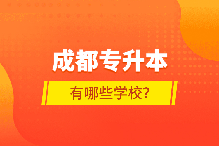 成都專升本有哪些學(xué)校？