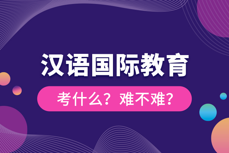 漢語國際教育考什么？難不難？