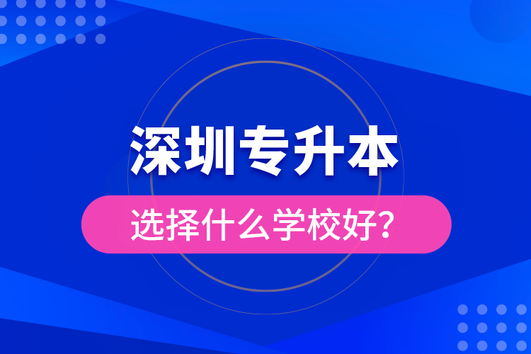 深圳專升本選擇什么學校好？