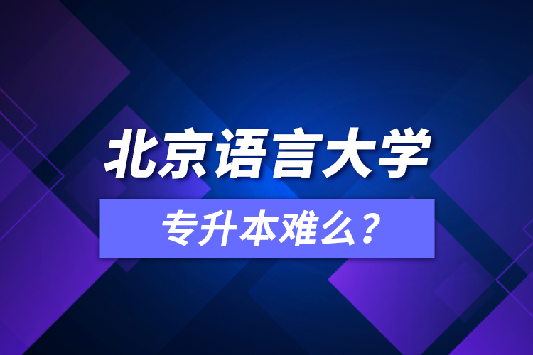 北京語言大學專升本難么？