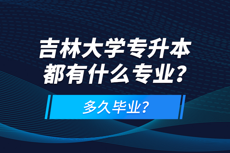吉林大學專升本都有什么專業(yè)？多久畢業(yè)？