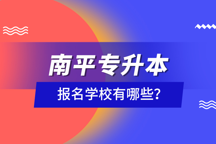 南平專升本報(bào)名學(xué)校有哪些?