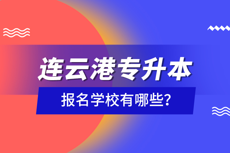 連云港專升本報(bào)名學(xué)校有哪些？