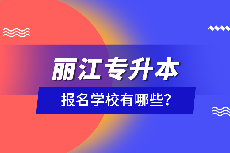 麗江專升本報(bào)名學(xué)校有哪些？