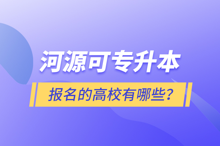 河源可專升本報(bào)名的高校有哪些？