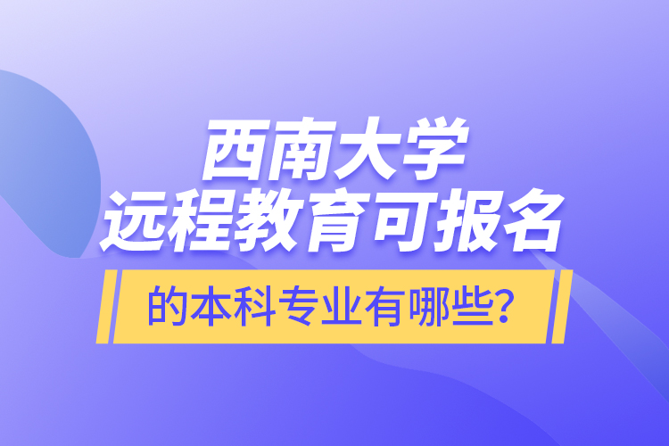 西南大學遠程教育可報名的本科專業(yè)有哪些？