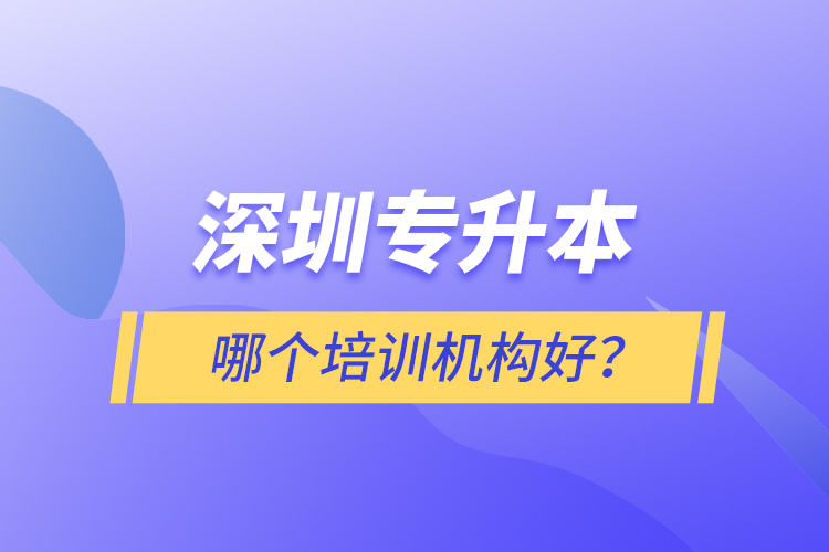 深圳專升本哪個(gè)培訓(xùn)機(jī)構(gòu)好？