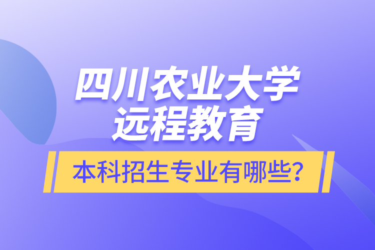 四川農(nóng)業(yè)大學(xué)遠(yuǎn)程教育本科招生專業(yè)有哪些？