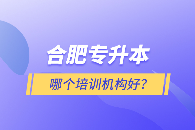 合肥專升本哪個(gè)培訓(xùn)機(jī)構(gòu)好？