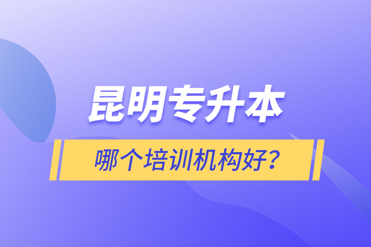 昆明專(zhuān)升本哪個(gè)培訓(xùn)機(jī)構(gòu)好？