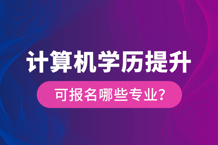 計算機(jī)學(xué)歷提升可報名哪些專業(yè)？