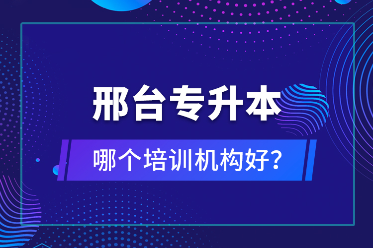 邢臺專升本哪個培訓機構(gòu)好？