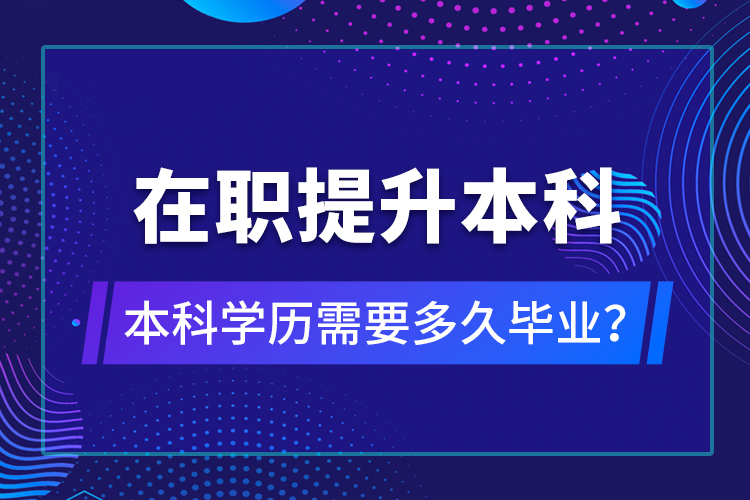 在職提升本科學(xué)歷需要多久畢業(yè)？