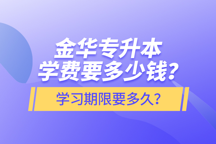 金華專升本學費要多少錢？學習期限要多久？