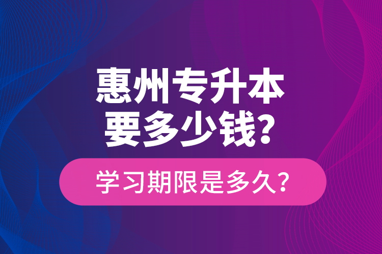 惠州專升本要多少錢？學習期限是多久？
