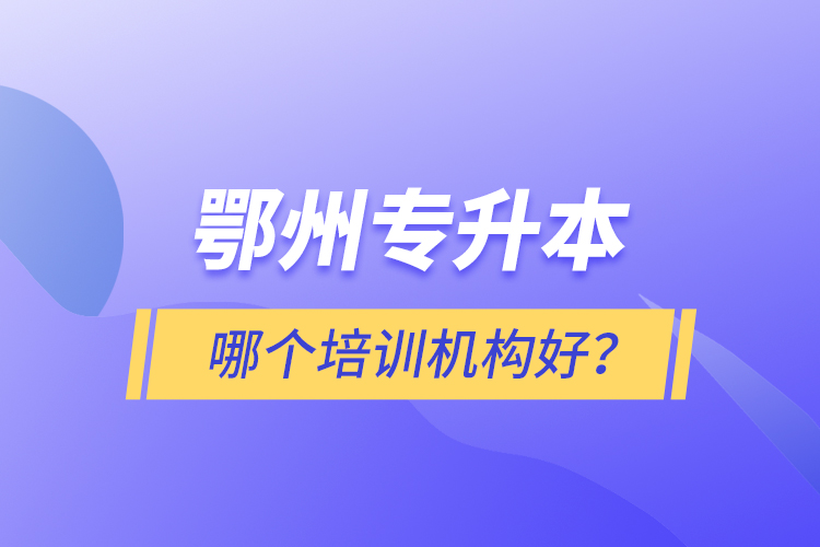 鄂州專升本哪個(gè)培訓(xùn)機(jī)構(gòu)好？