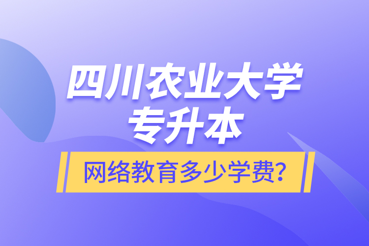 四川農(nóng)業(yè)大學(xué)專升本網(wǎng)絡(luò)教育多少學(xué)費？