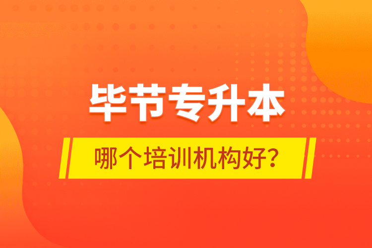 畢節(jié)專升本哪個培訓(xùn)機(jī)構(gòu)好？