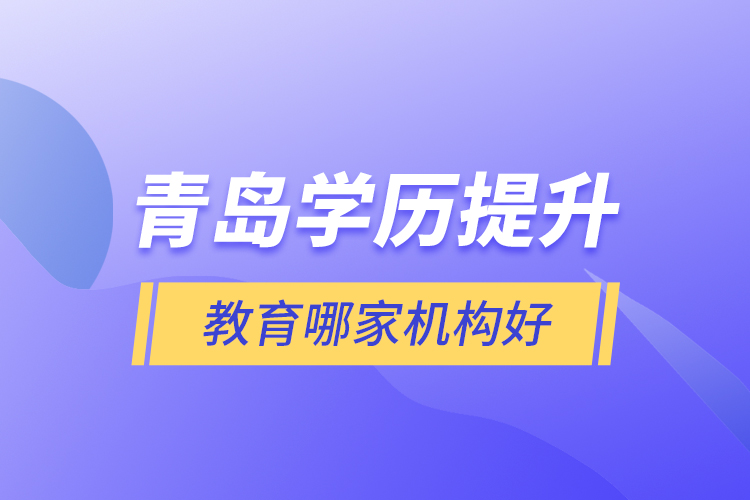 青島學(xué)歷提升教育哪家機(jī)構(gòu)好