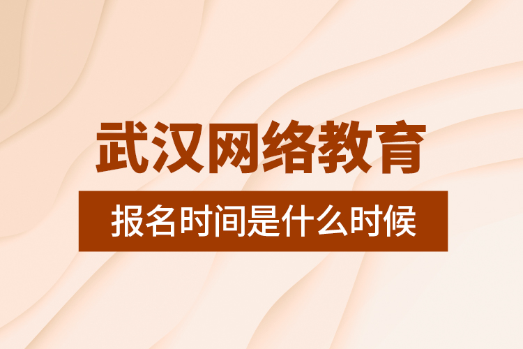 武漢網(wǎng)絡(luò)教育報名時間是什么時候