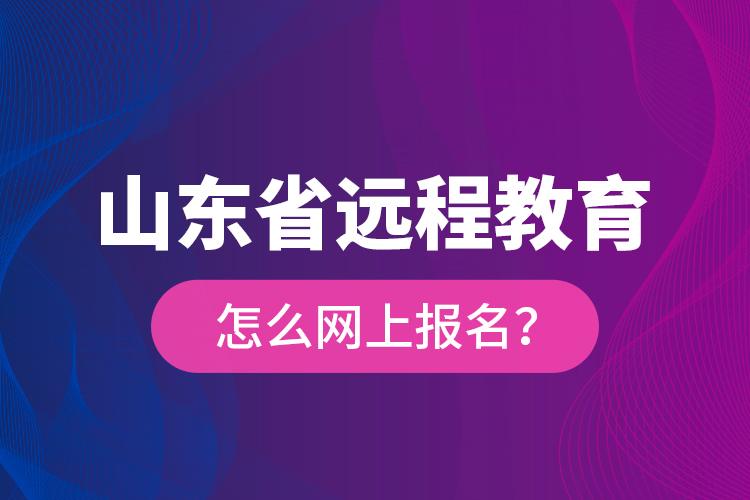山東省遠程教育怎么網(wǎng)上報名？