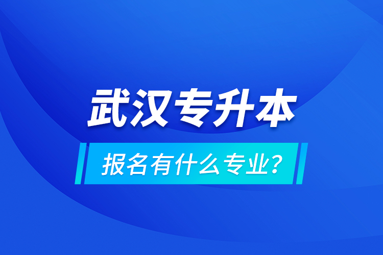 武漢專升本報(bào)名有什么專業(yè)？