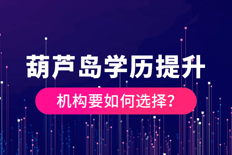 葫蘆島學(xué)歷提升機(jī)構(gòu)要如何選擇？