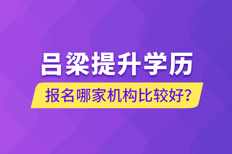 呂梁提升學歷報名哪家機構比較好？