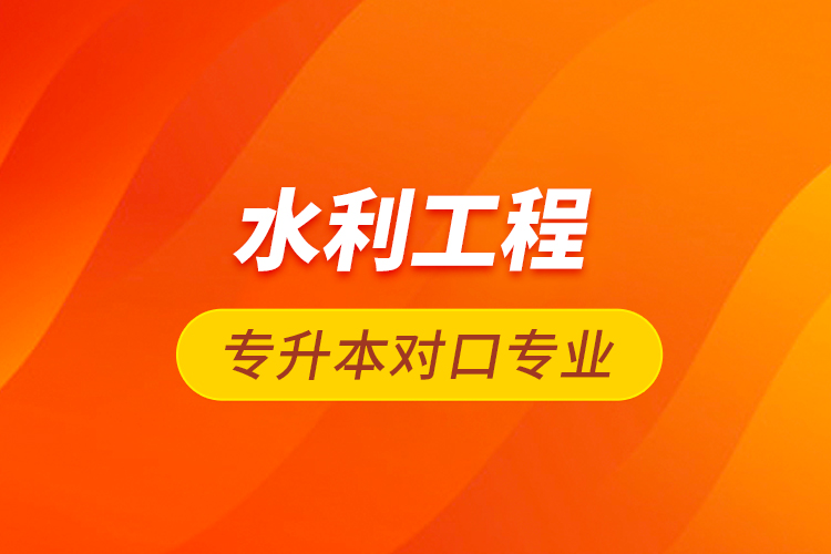 水利工程專(zhuān)升本對(duì)口專(zhuān)業(yè)