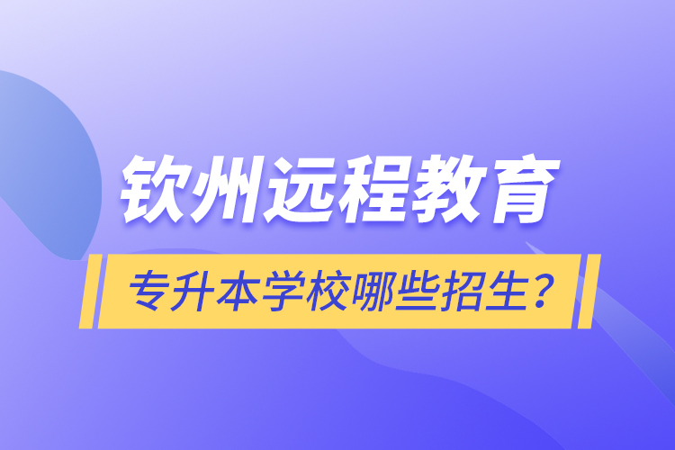 欽州遠程教育專升本學校哪些招生？