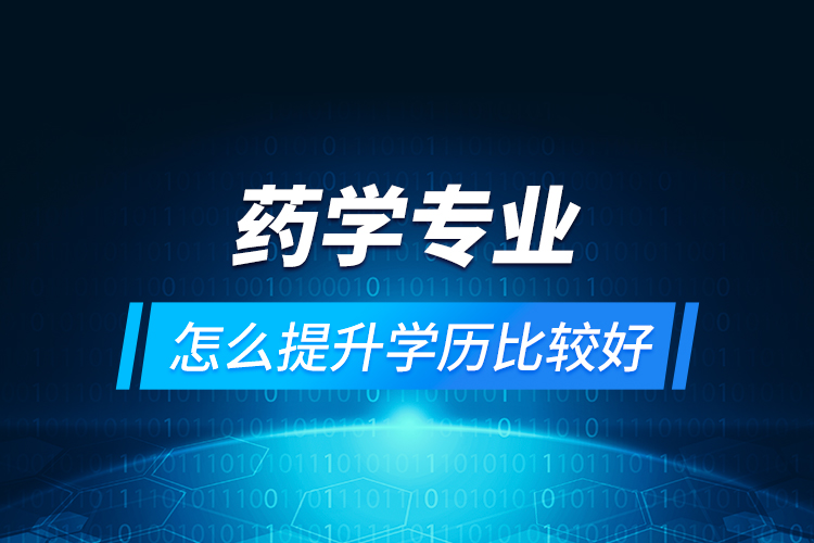 藥學(xué)專(zhuān)業(yè)怎么提升學(xué)歷比較好