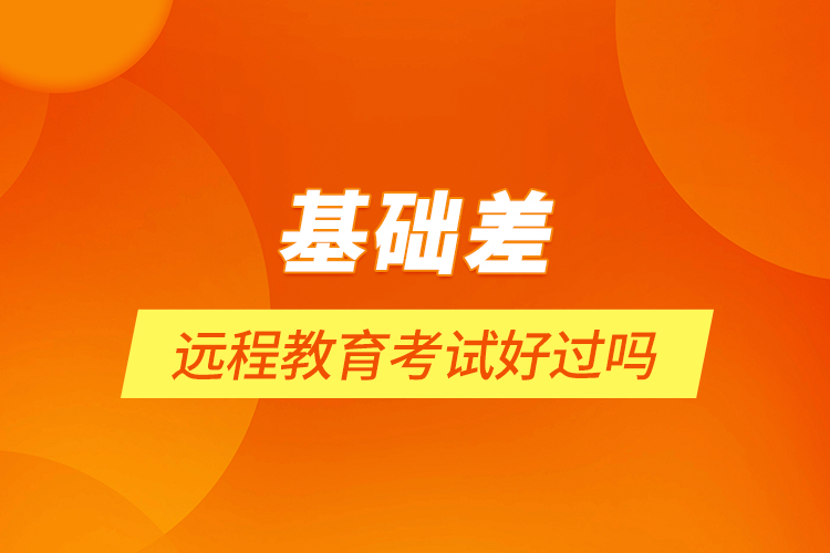 基礎(chǔ)差遠程教育考試好過嗎