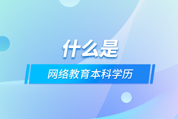 什么是網(wǎng)絡(luò)教育本科學(xué)歷