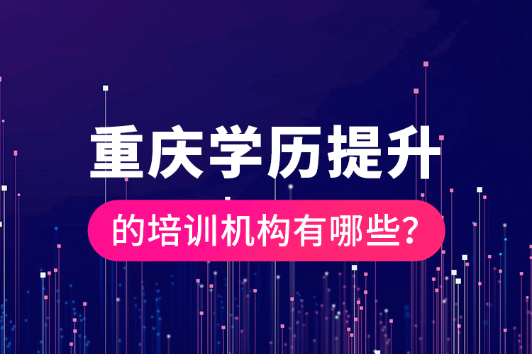 重慶學歷提升的培訓機構(gòu)有哪些?