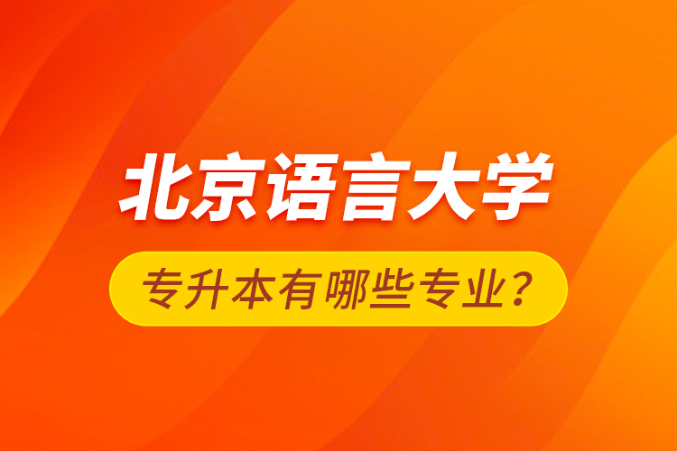 北京語言大學(xué)專升本有哪些專業(yè)？