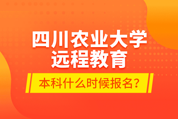 四川農(nóng)業(yè)大學(xué)遠(yuǎn)程教育本科什么時候報名？