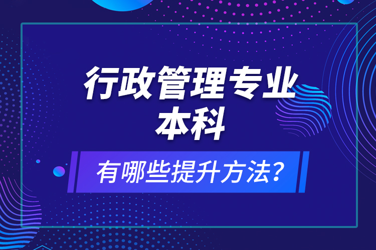 行政管理專業(yè)本科有哪些提升方法？