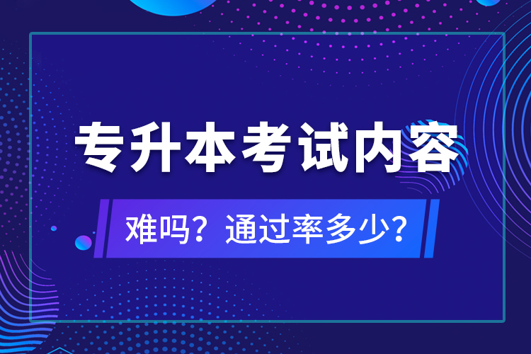 專升本考試內(nèi)容難嗎？通過率多少？